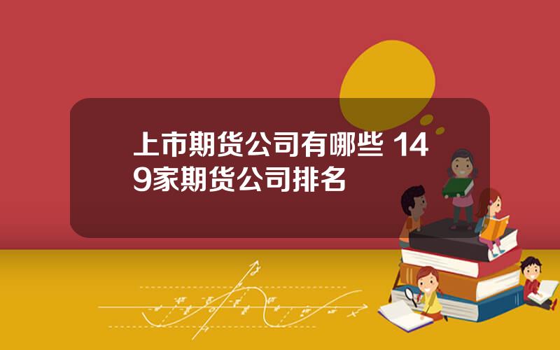 上市期货公司有哪些 149家期货公司排名